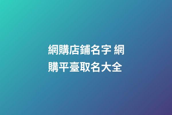網購店鋪名字 網購平臺取名大全-第1張-店鋪起名-玄機派
